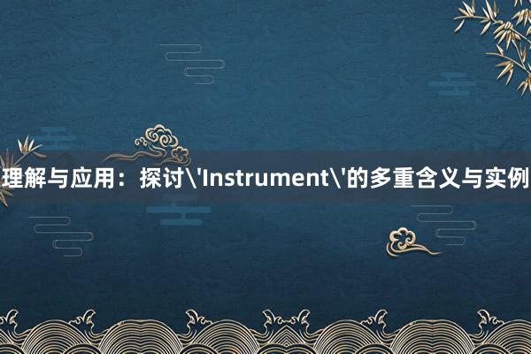 理解与应用：探讨'Instrument'的多重含义与实例